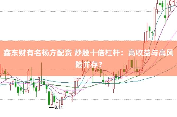 鑫东财有名杨方配资 炒股十倍杠杆：高收益与高风险并存？