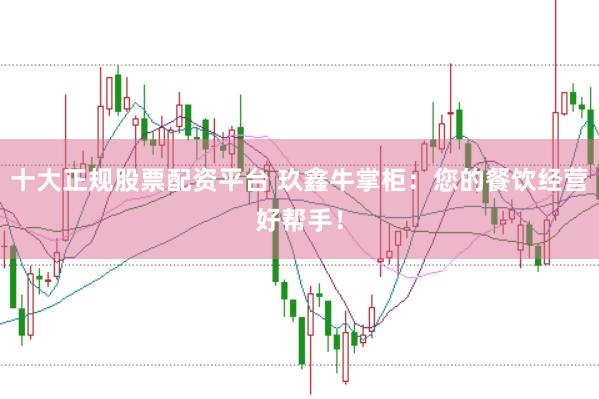 十大正规股票配资平台 玖鑫牛掌柜：您的餐饮经营好帮手！