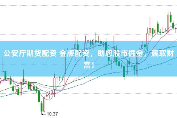 公安厅期货配资 金牌配资，助您股市掘金，赢取财富！