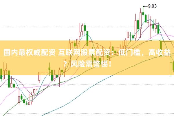国内最权威配资 互联网股票配资：低门槛，高收益？风险需警惕！