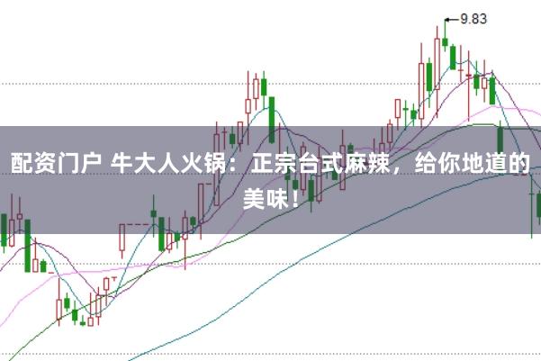 配资门户 牛大人火锅：正宗台式麻辣，给你地道的美味！