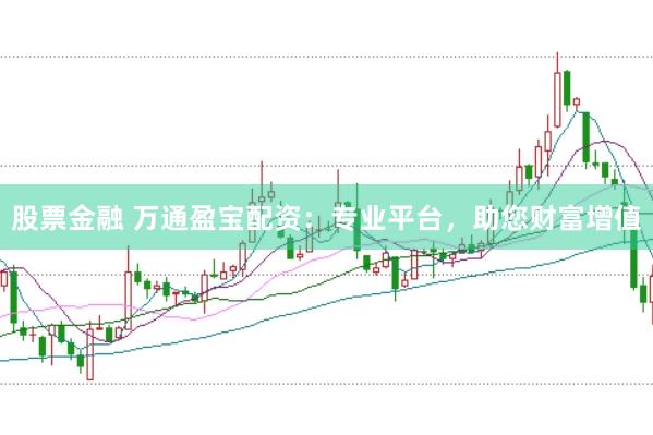 股票金融 万通盈宝配资：专业平台，助您财富增值