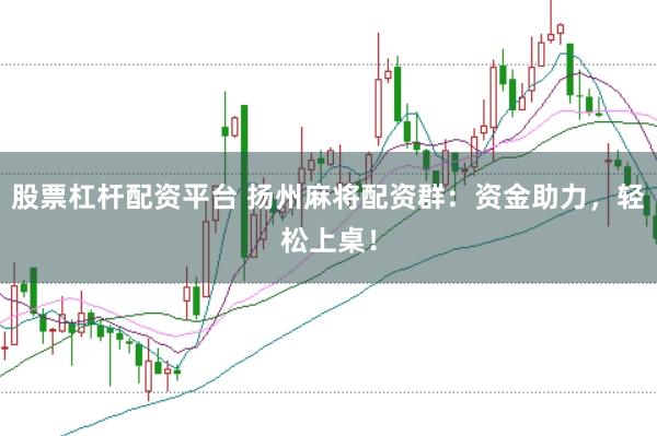 股票杠杆配资平台 扬州麻将配资群：资金助力，轻松上桌！