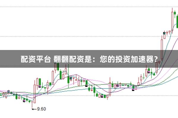 配资平台 翻翻配资是：您的投资加速器？