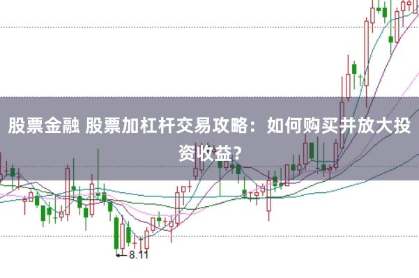 股票金融 股票加杠杆交易攻略：如何购买并放大投资收益？