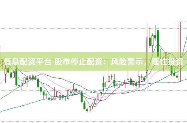 低息配资平台 股市停止配资：风险警示，理性投资