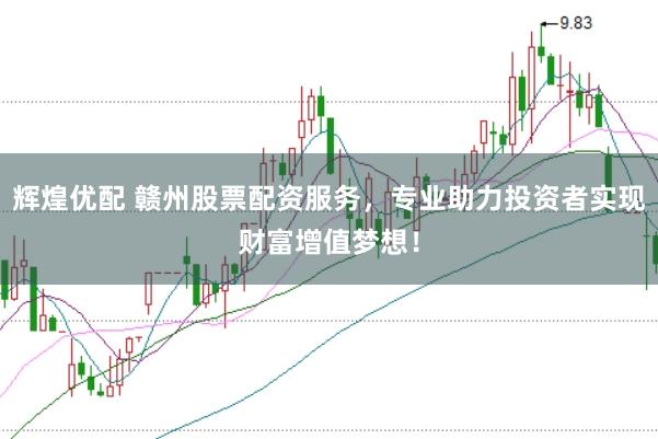 辉煌优配 赣州股票配资服务，专业助力投资者实现财富增值梦想！