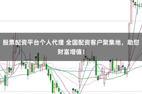 股票配资平台个人代理 全国配资客户聚集地，助您财富增值！