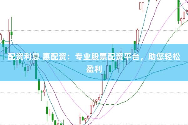 配资利息 惠配资：专业股票配资平台，助您轻松盈利