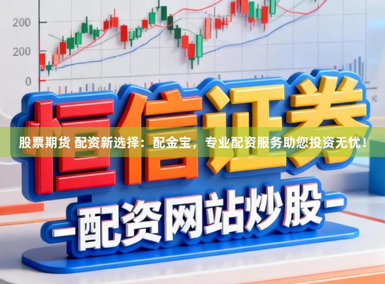 股票期货 配资新选择：配金宝，专业配资服务助您投资无忧！