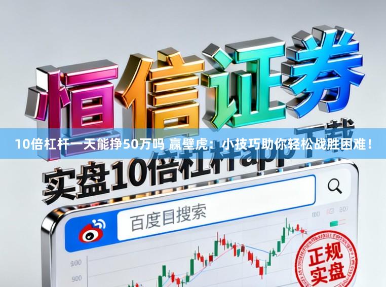10倍杠杆一天能挣50万吗 赢壁虎：小技巧助你轻松战胜困难！