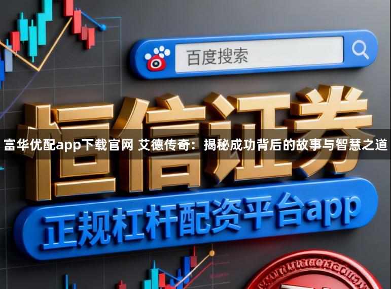 富华优配app下载官网 艾德传奇：揭秘成功背后的故事与智慧之道