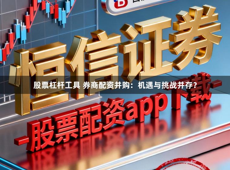 股票杠杆工具 券商配资并购：机遇与挑战并存？