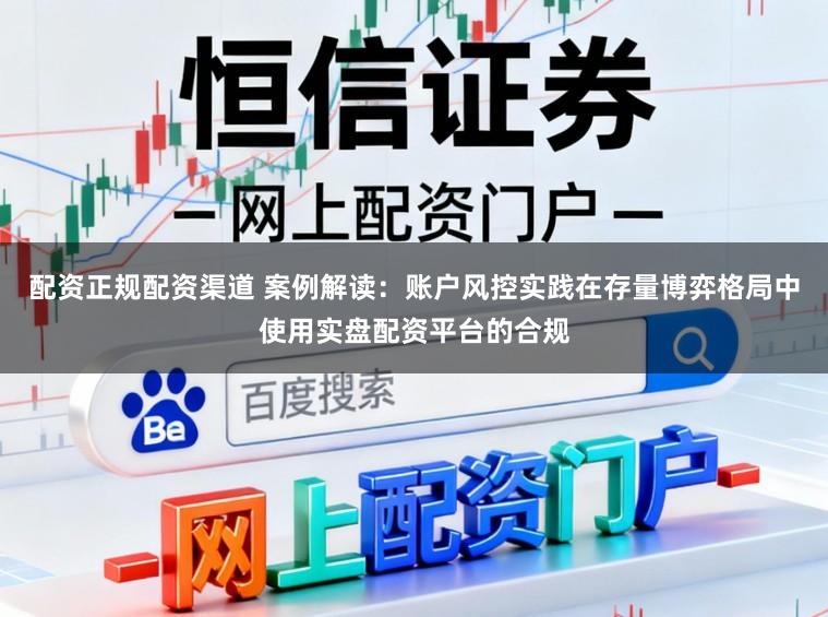 配资正规配资渠道 案例解读：账户风控实践在存量博弈格局中使用实盘配资平台的合规