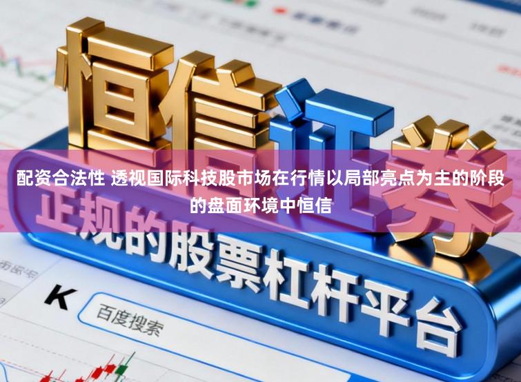 配资合法性 透视国际科技股市场在行情以局部亮点为主的阶段的盘面环境中恒信