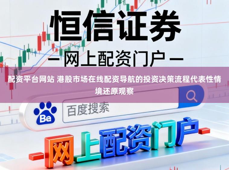 配资平台网站 港股市场在线配资导航的投资决策流程代表性情境还原观察