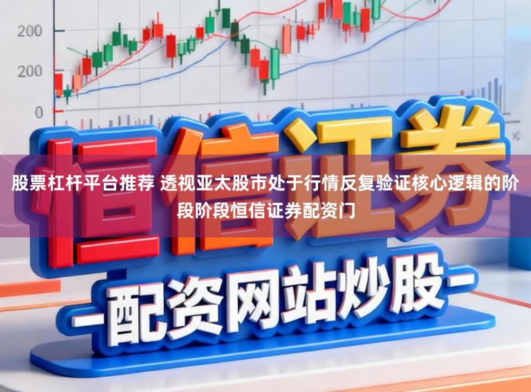 股票杠杆平台推荐 透视亚太股市处于行情反复验证核心逻辑的阶段阶段恒信证券配资门