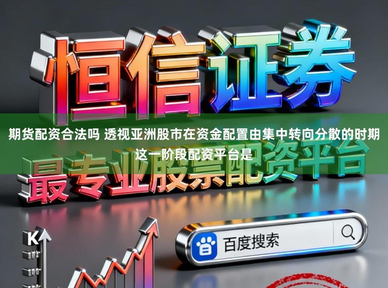 期货配资合法吗 透视亚洲股市在资金配置由集中转向分散的时期这一阶段配资平台是