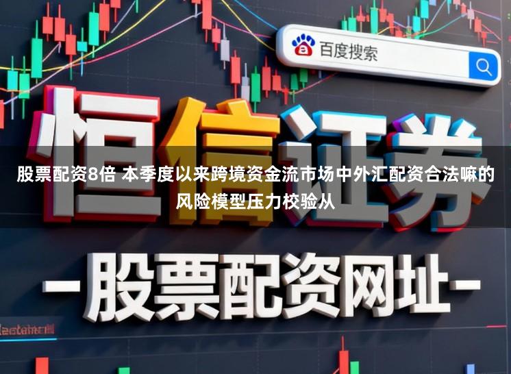 股票配资8倍 本季度以来跨境资金流市场中外汇配资合法嘛的风险模型压力校验从