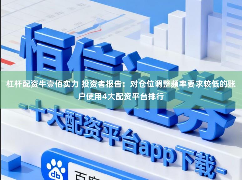 杠杆配资牛壹佰实力 投资者报告：对仓位调整频率要求较低的账户使用4大配资平台排行