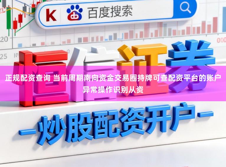 正规配资查询 当前周期南向资金交易圈持牌可查配资平台的账户异常操作识别从资