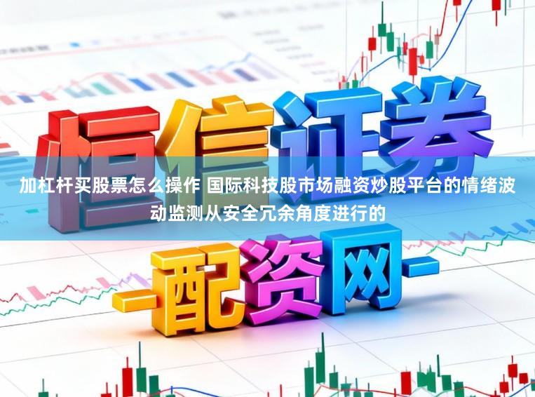 加杠杆买股票怎么操作 国际科技股市场融资炒股平台的情绪波动监测从安全冗余角度进行的