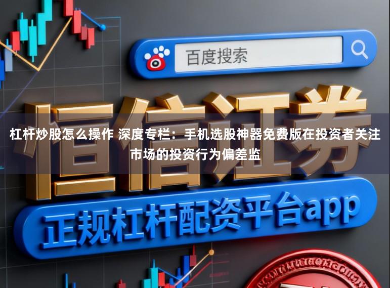 杠杆炒股怎么操作 深度专栏：手机选股神器免费版在投资者关注市场的投资行为偏差监