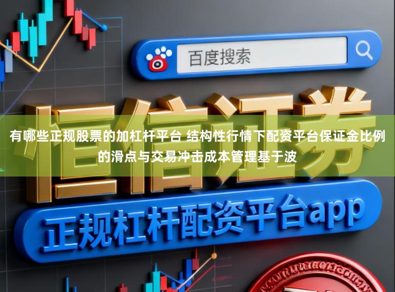 有哪些正规股票的加杠杆平台 结构性行情下配资平台保证金比例的滑点与交易冲击成本管理基于波