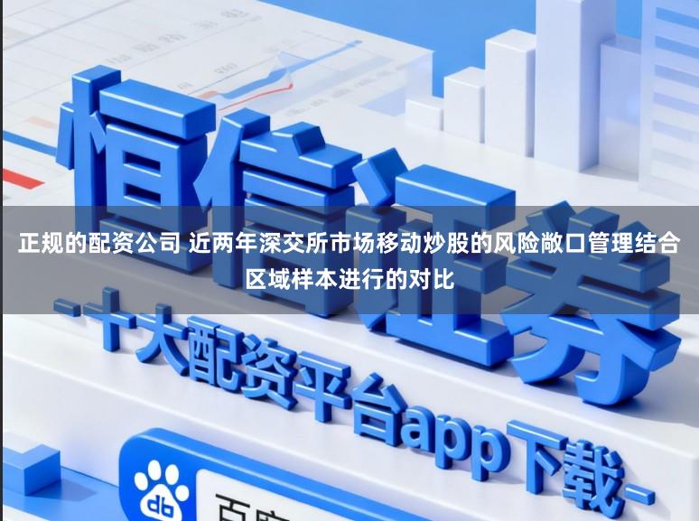 正规的配资公司 近两年深交所市场移动炒股的风险敞口管理结合区域样本进行的对比
