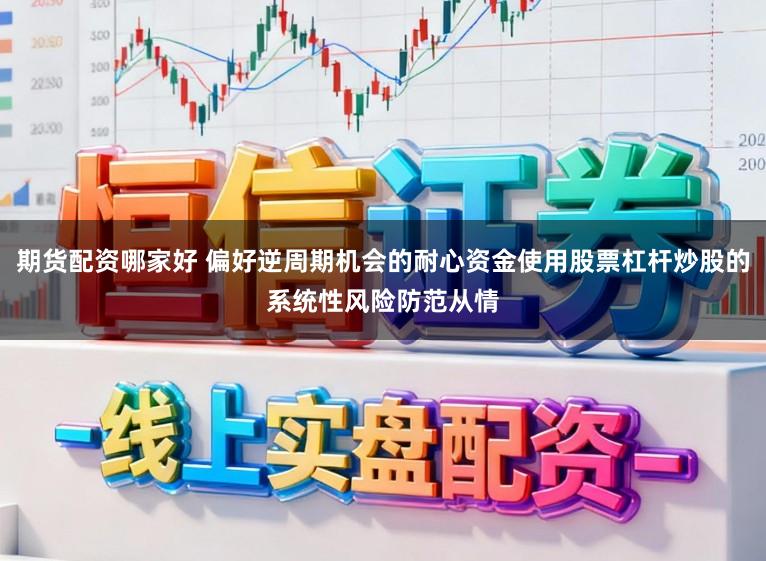 期货配资哪家好 偏好逆周期机会的耐心资金使用股票杠杆炒股的系统性风险防范从情
