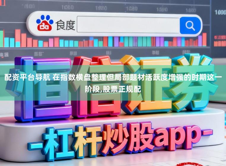配资平台导航 在指数横盘整理但局部题材活跃度增强的时期这一阶段,股票正规配