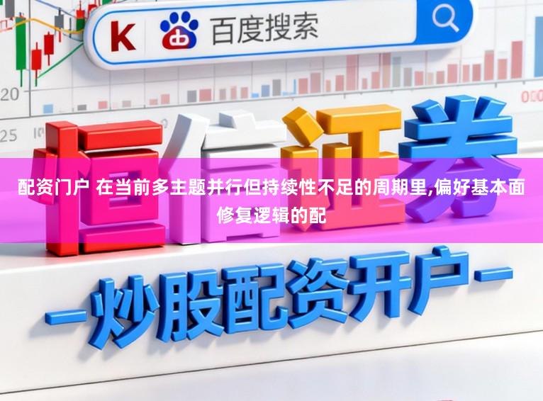 配资门户 在当前多主题并行但持续性不足的周期里,偏好基本面修复逻辑的配
