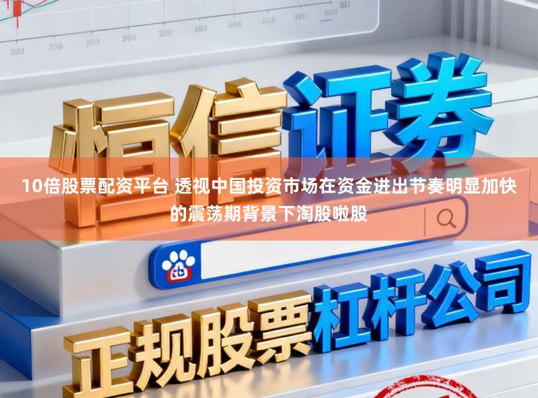 10倍股票配资平台 透视中国投资市场在资金进出节奏明显加快的震荡期背景下淘股啦股