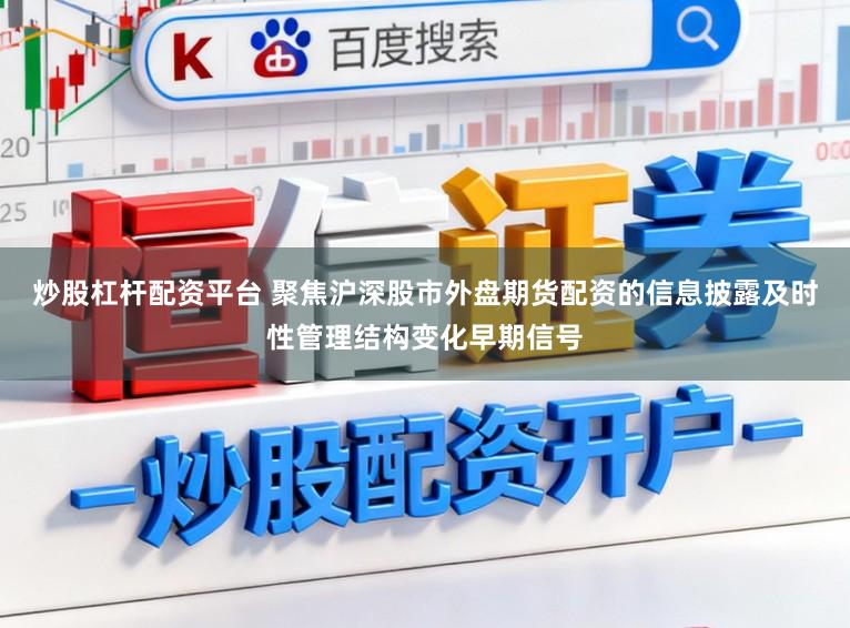 炒股杠杆配资平台 聚焦沪深股市外盘期货配资的信息披露及时性管理结构变化早期信号