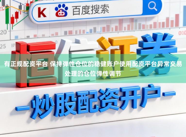 有正规配资平台 保持弹性仓位的稳健账户使用配资平台异常交易处理的仓位弹性调节