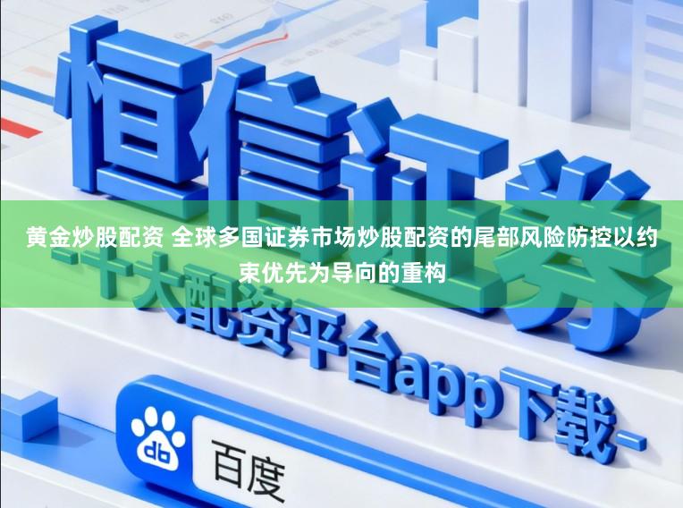 黄金炒股配资 全球多国证券市场炒股配资的尾部风险防控以约束优先为导向的重构