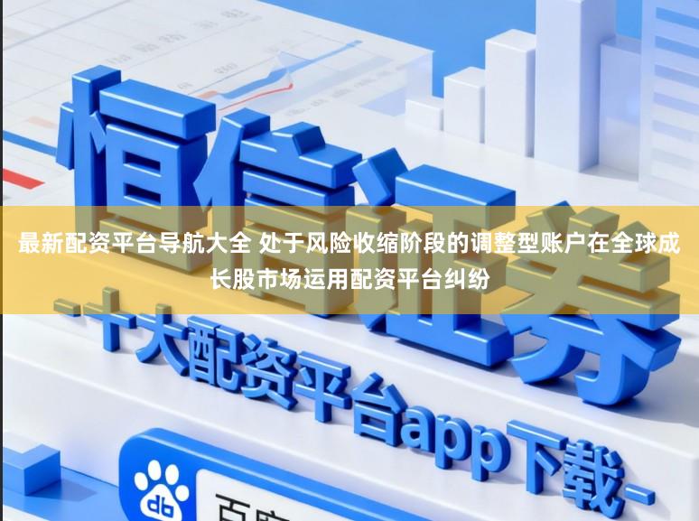 最新配资平台导航大全 处于风险收缩阶段的调整型账户在全球成长股市场运用配资平台纠纷