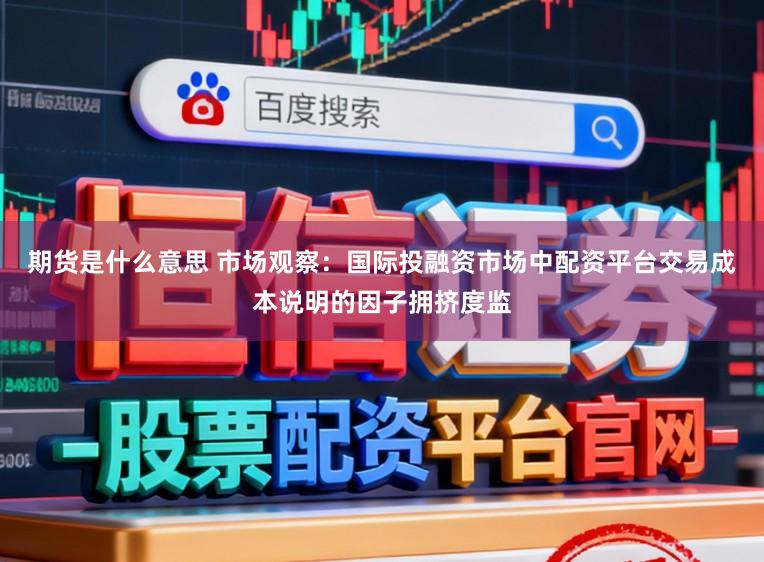 期货是什么意思 市场观察：国际投融资市场中配资平台交易成本说明的因子拥挤度监