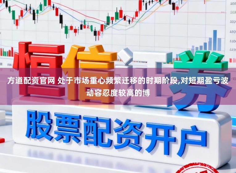 方道配资官网 处于市场重心频繁迁移的时期阶段,对短期盈亏波动容忍度较高的博