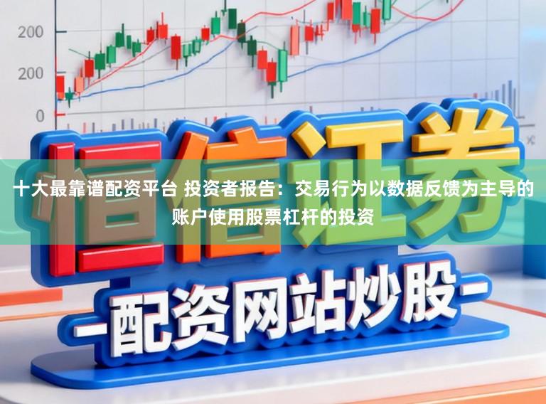 十大最靠谱配资平台 投资者报告：交易行为以数据反馈为主导的账户使用股票杠杆的投资