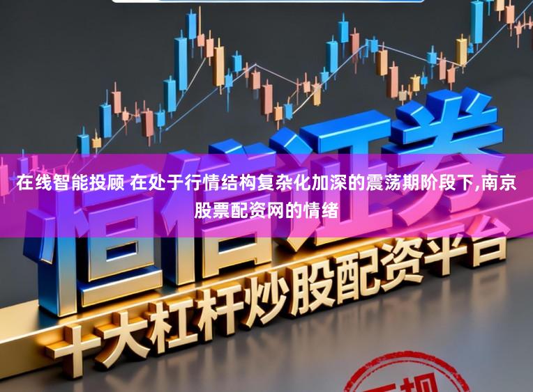 在线智能投顾 在处于行情结构复杂化加深的震荡期阶段下,南京股票配资网的情绪