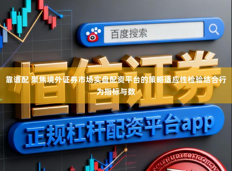 靠谱配 聚焦境外证券市场实盘配资平台的策略适应性检验结合行为指标与数