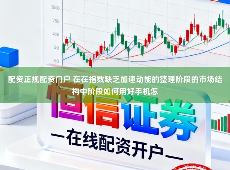 配资正规配资门户 在在指数缺乏加速动能的整理阶段的市场结构中阶段如何用好手机怎