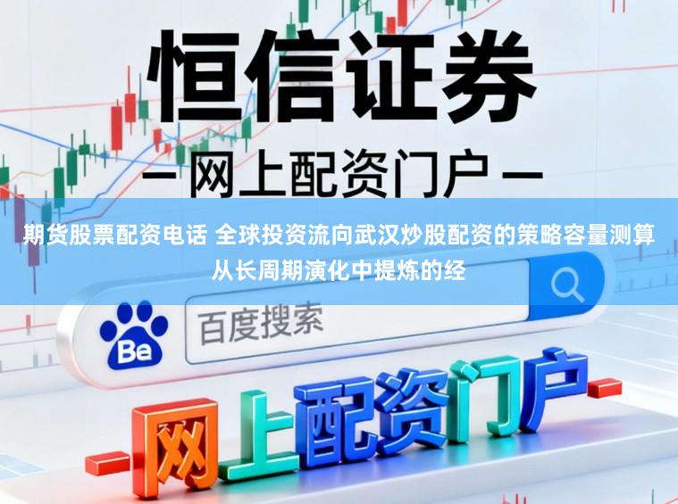 期货股票配资电话 全球投资流向武汉炒股配资的策略容量测算从长周期演化中提炼的经