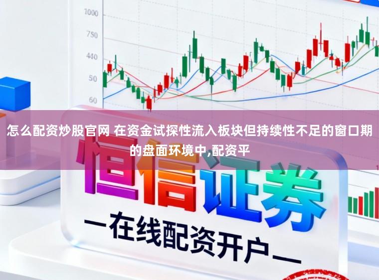怎么配资炒股官网 在资金试探性流入板块但持续性不足的窗口期的盘面环境中,配资平