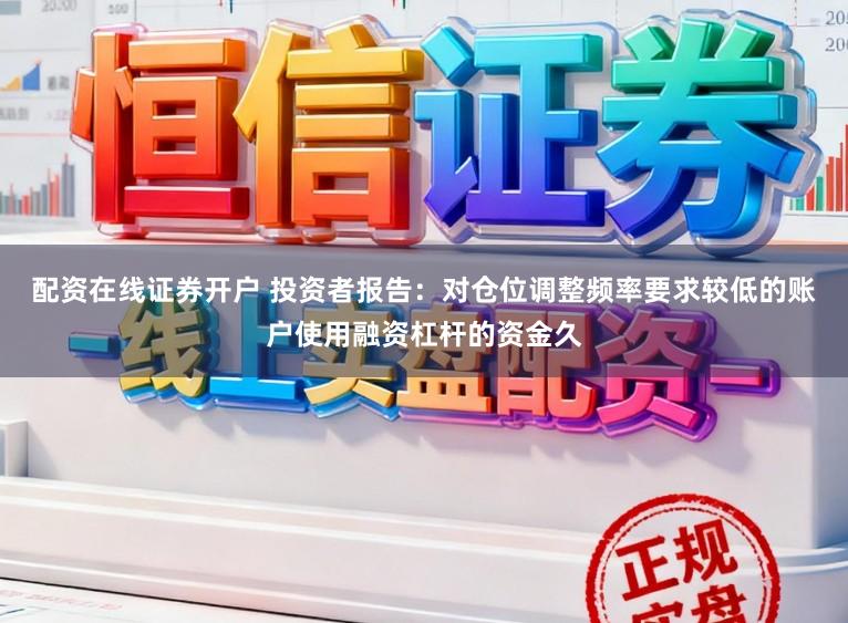 配资在线证券开户 投资者报告：对仓位调整频率要求较低的账户使用融资杠杆的资金久