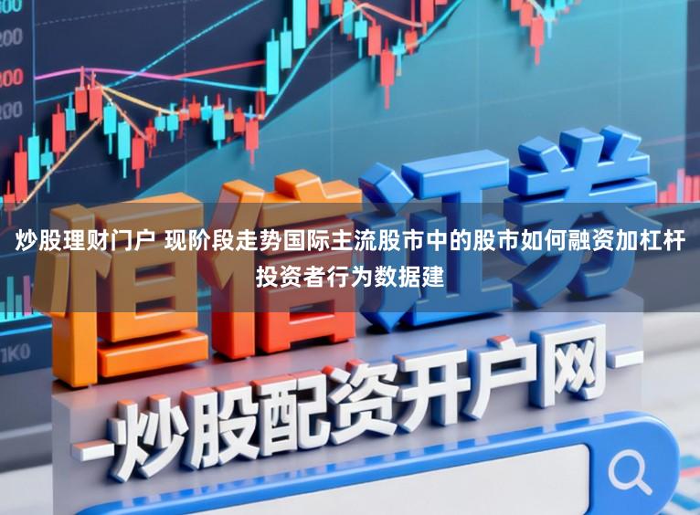 炒股理财门户 现阶段走势国际主流股市中的股市如何融资加杠杆投资者行为数据建