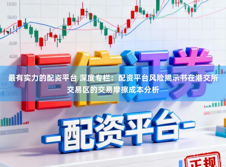 最有实力的配资平台 深度专栏：配资平台风险揭示书在港交所交易区的交易摩擦成本分析