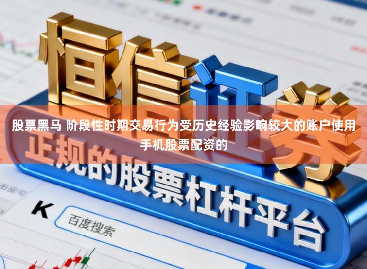 股票黑马 阶段性时期交易行为受历史经验影响较大的账户使用手机股票配资的