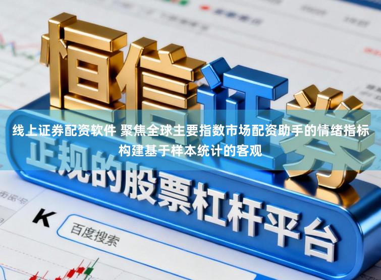 线上证券配资软件 聚焦全球主要指数市场配资助手的情绪指标构建基于样本统计的客观